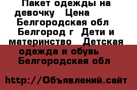 Пакет одежды на девочку › Цена ­ 800 - Белгородская обл., Белгород г. Дети и материнство » Детская одежда и обувь   . Белгородская обл.